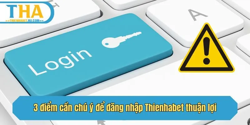 3 điểm cần chú ý để đăng nhập Thienhabet thuận lợi
