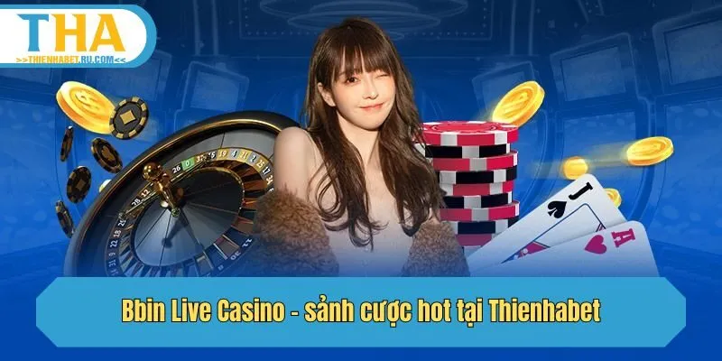 Bbin Live Casino - sảnh cược hot tại Thienhabet