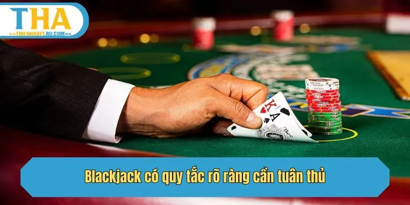 Blackjack có quy tắc rõ ràng cần tuân thủ