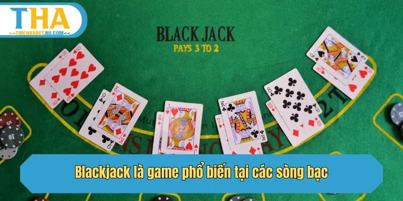 Blackjack là game phổ biến tại các sòng bạc