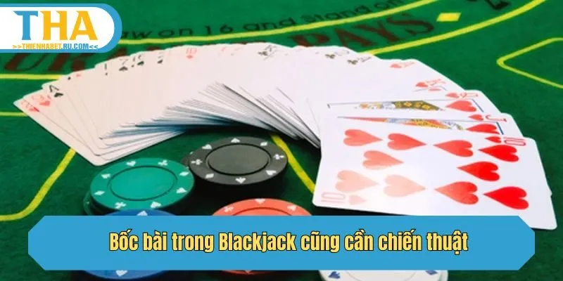 Bốc bài trong Blackjack cũng cần chiến thuật
