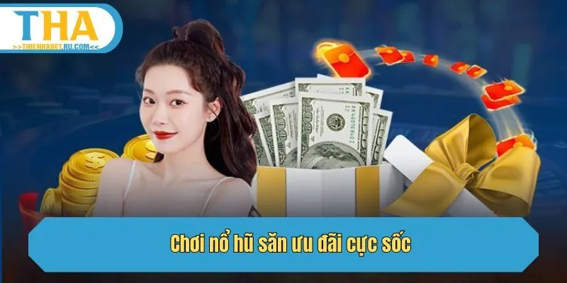 Chơi nổ hũ săn ưu đãi cực sốc