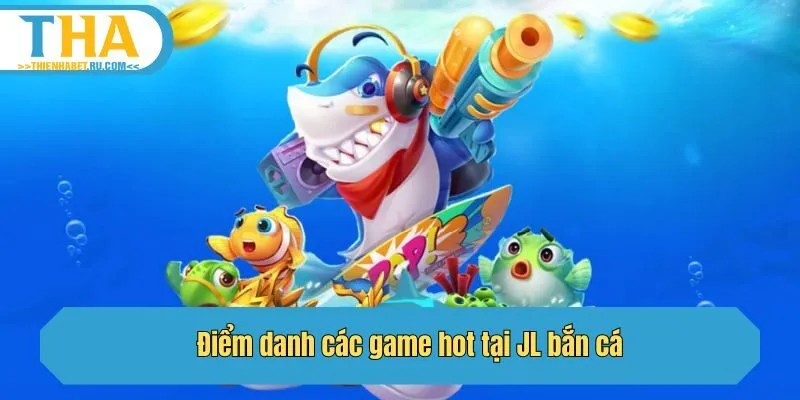 Điểm danh các game hot tại JL bắn cá