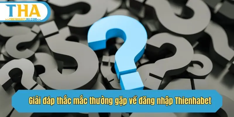 Giải đáp thắc mắc thường gặp về đăng nhập Thienhabet