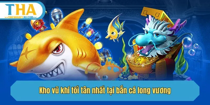 Kho vũ khí tối tân nhất tại bắn cá long vương