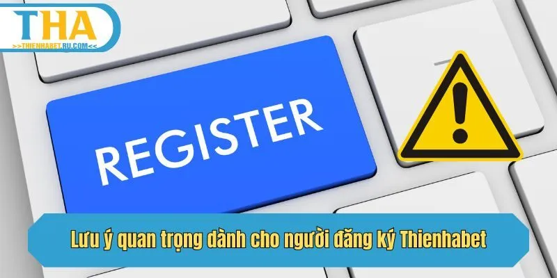 Lưu ý quan trọng dành cho người đăng ký Thienhabet