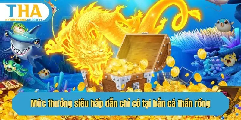 Mức thưởng siêu hấp dẫn chỉ có tại bắn cá thần rồng