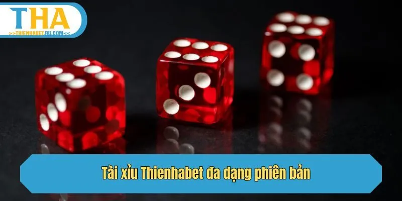 Tài xỉu Thienhabet đa dạng phiên bản