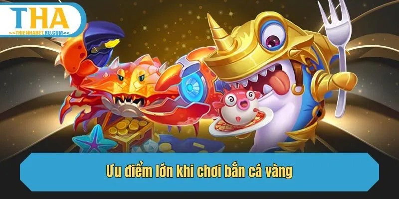 Ưu điểm lớn khi chơi bắn cá vàng